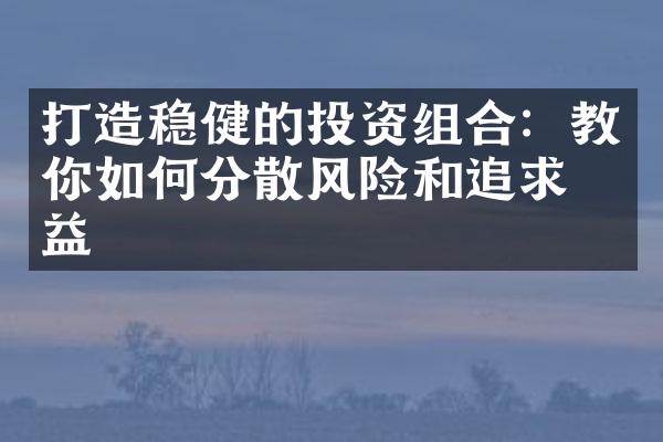 打造稳健的投资组合：教你如何分散风险和追求收益