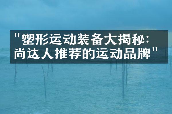 "塑形运动装备大揭秘：时尚达人推荐的运动品牌"