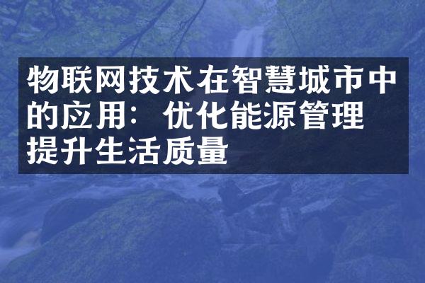 物联网技术在智慧城市中的应用：优化能源管理、提升生活质量