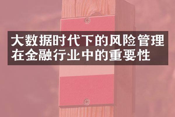 大数据时代下的风险管理在金融行业中的重要性