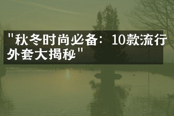 "秋冬时尚必备：10款流行外套大揭秘"