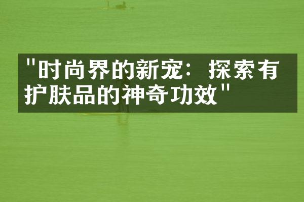 "时尚界的新宠：探索有机护肤品的神奇功效"