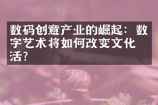 数码创意产业的崛起：数字艺术将如何改变文化生活？