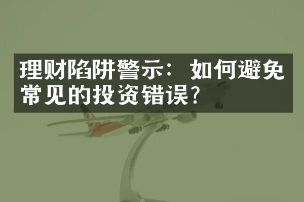 理财陷阱警示：如何避免常见的投资错误？