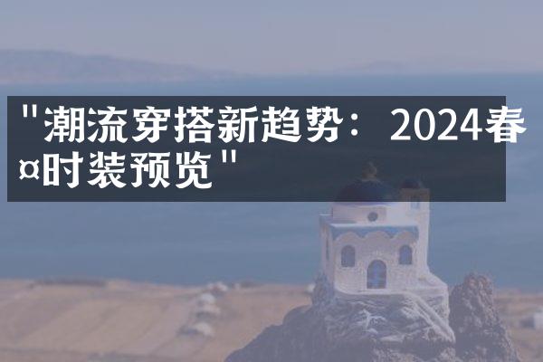 "潮流穿搭新趋势：2024春夏时装预览"