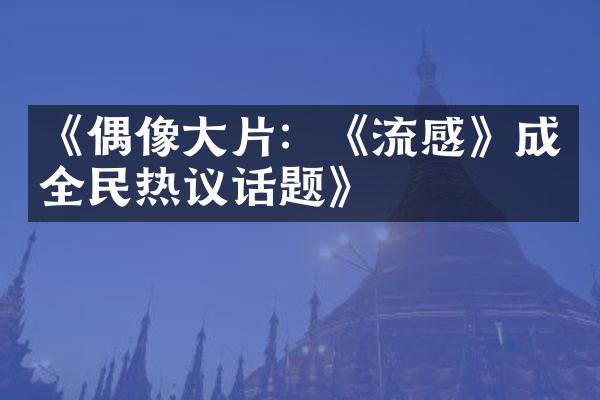 《偶像大片：《流感》成全民热议话题》