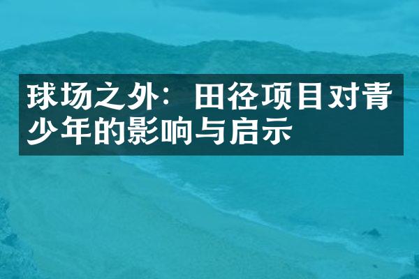 球场之外：田径项目对青少年的影响与启示