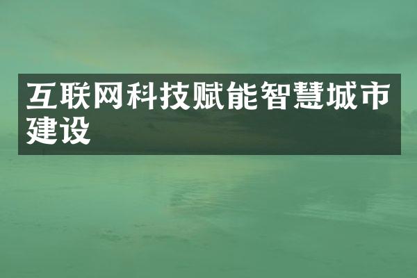 互联网科技赋能智慧城市建设