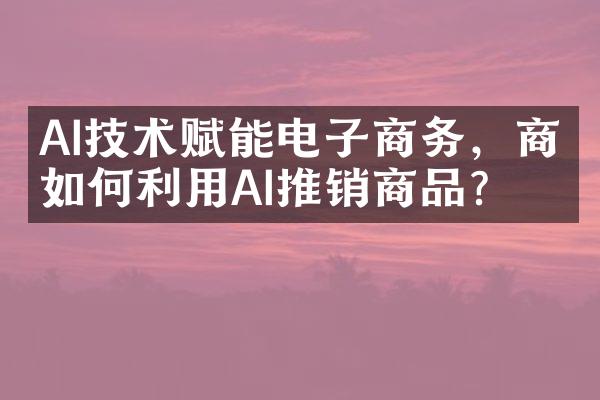 AI技术赋能电子商务，商家如何利用AI推销商品？