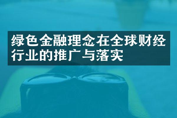 绿色金融理念在全球财经行业的推广与落实