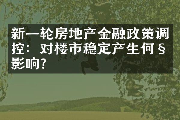 新一轮房地产金融政策调控：对楼市稳定产生何种影响？