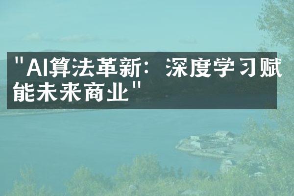 "AI算法革新：深度学习赋能未来商业"