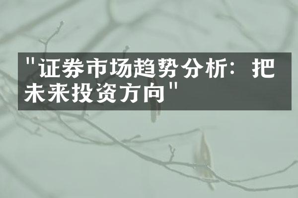 "证券市场趋势分析：把握未来投资方向"