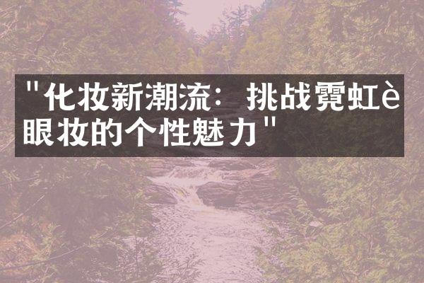 "化妆新潮流：挑战霓虹色眼妆的个性魅力"