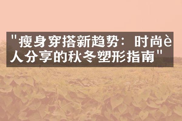 "瘦身穿搭新趋势：时尚达人分享的秋冬塑形指南"