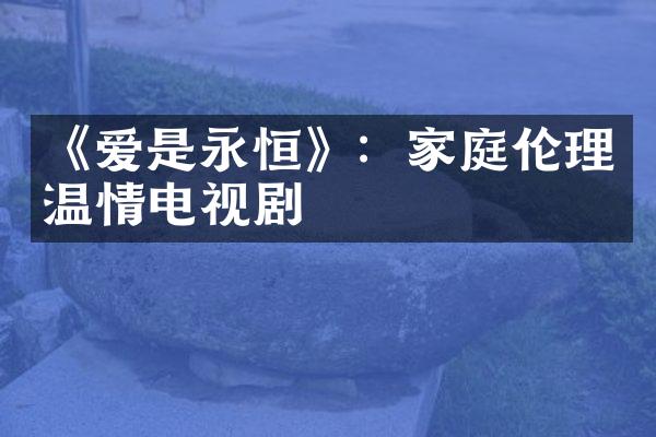 《爱是永恒》：家庭伦理温情电视剧