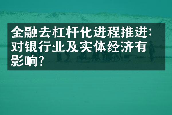 金融去杠杆化进程推进：对银行业及实体经济有何影响？