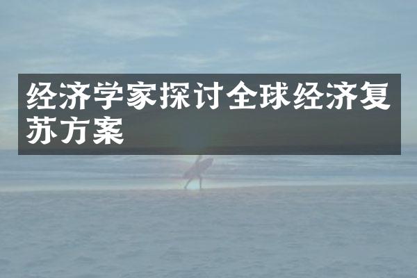 经济学家探讨全球经济复苏方案