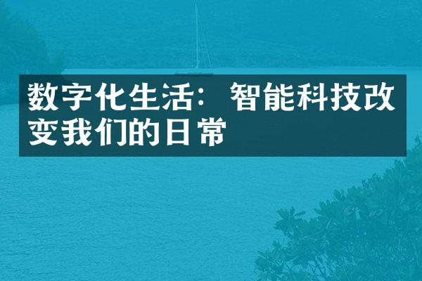 数字化生活：智能科技改变我们的日常