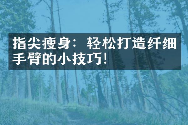 指尖：轻松打造纤细手臂的小技巧！