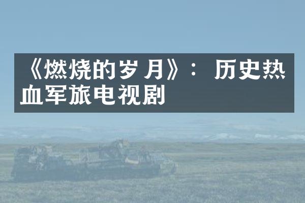 《燃烧的岁月》：历史热血军旅电视剧