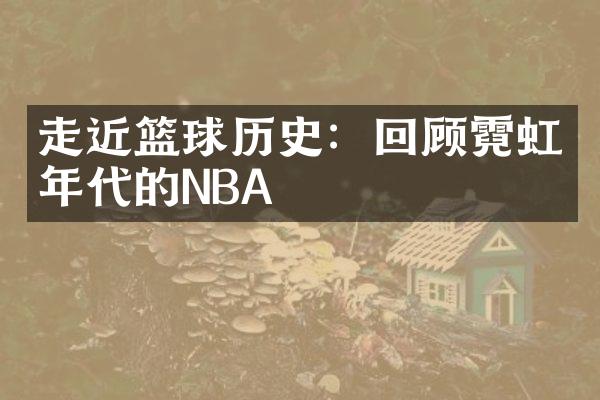 走近篮球历史：回顾霓虹年代的NBA