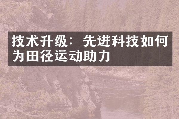 技术升级：先进科技如何为田径运动助力