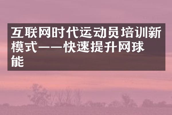 互联网时代运动员培训新模式——快速提升网球技能