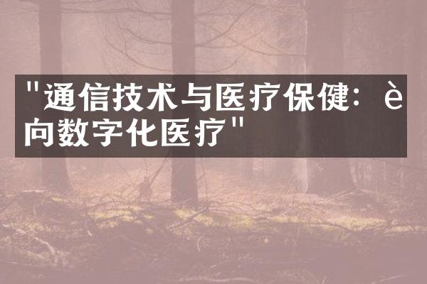 "通信技术与医疗保健：迈向数字化医疗"