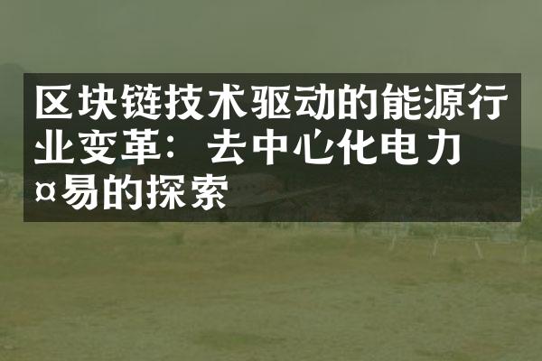 区块链技术驱动的能源行业变革：去中心化电力交易的探索