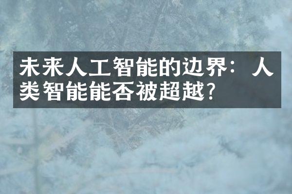 未来人工智能的边界：人类智能能否被超越？