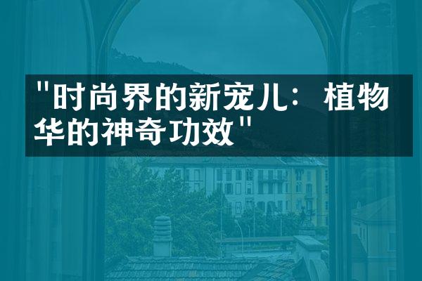 "时尚界的新宠儿：植物精华的神奇功效"