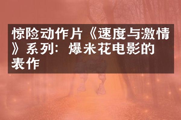 惊险动作片《速度与激情》系列：爆米花电影的代表作