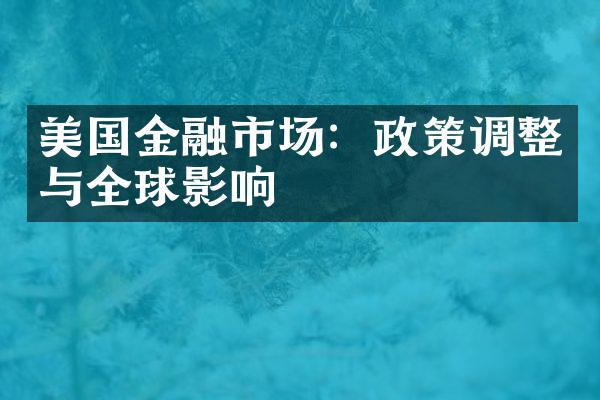 美国金融市场：政策调整与全球影响