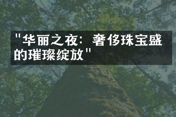 "华丽之夜：奢侈珠宝盛宴的璀璨绽放"