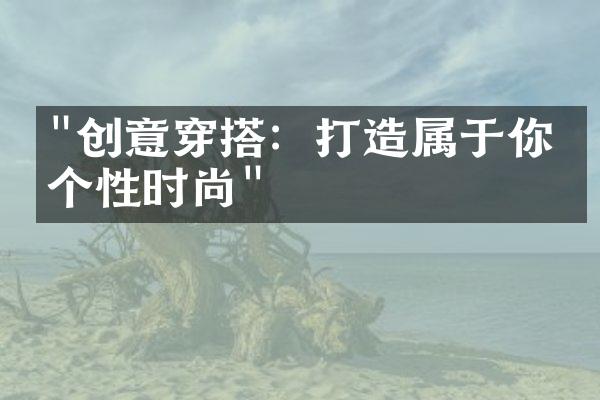 "创意穿搭：打造属于你的个性时尚"