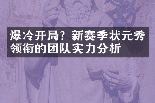 爆冷开局？新赛季状元秀领衔的团队实力分析