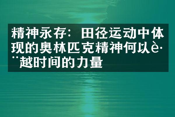 精神永存：田径运动中体现的奥林匹克精神何以跨越时间的力量