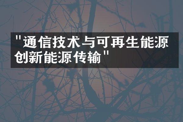 "通信技术与可再生能源：创新能源传输"