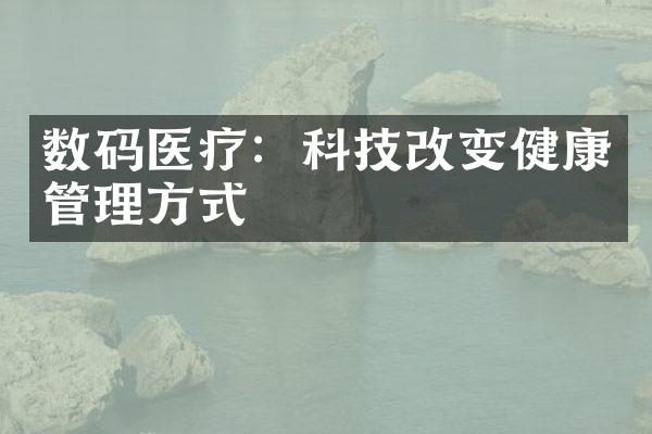 数码医疗：科技改变健康管理方式