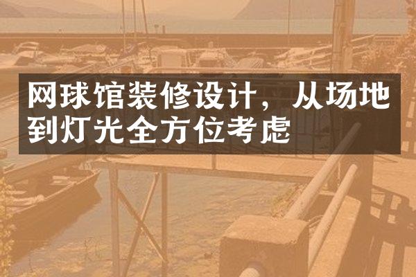 网球馆装修设计，从场地到灯光全方位考虑