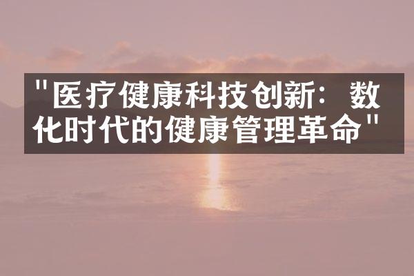 "医疗健康科技创新：数字化时代的健康管理革命"