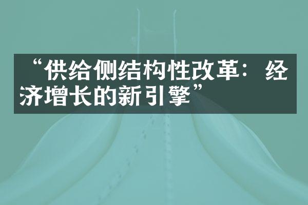 “供给侧结构性改革：经济增长的新引擎”