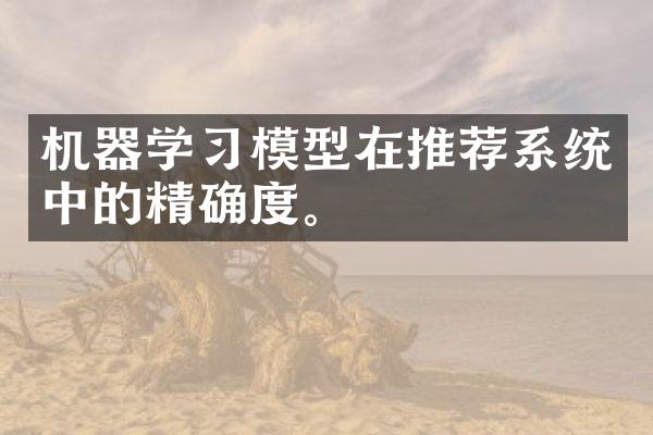 机器学习模型在推荐系统中的精确度。