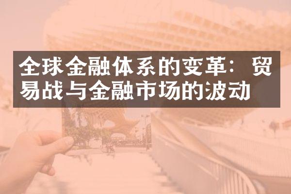 全球金融体系的变革：贸易战与金融市场的波动