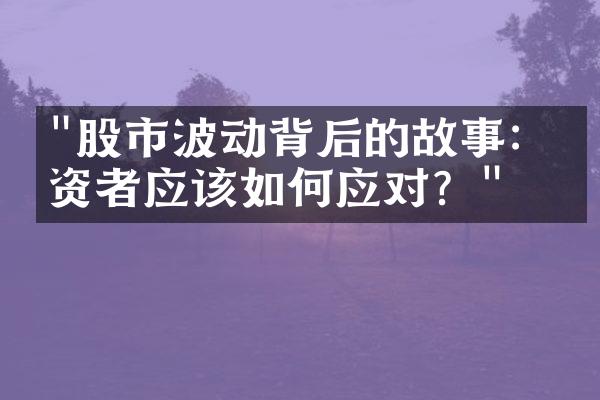 "股市波动背后的故事：投资者应该如何应对？"