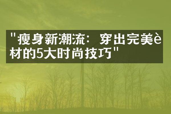 "瘦身新潮流：穿出完美身材的5大时尚技巧"