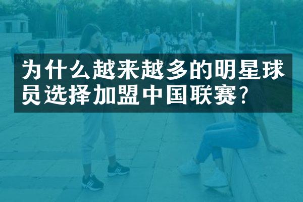 为什么越来越多的明星球员选择加盟中国联赛？