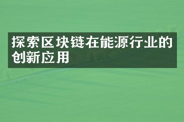 探索区块链在能源行业的创新应用