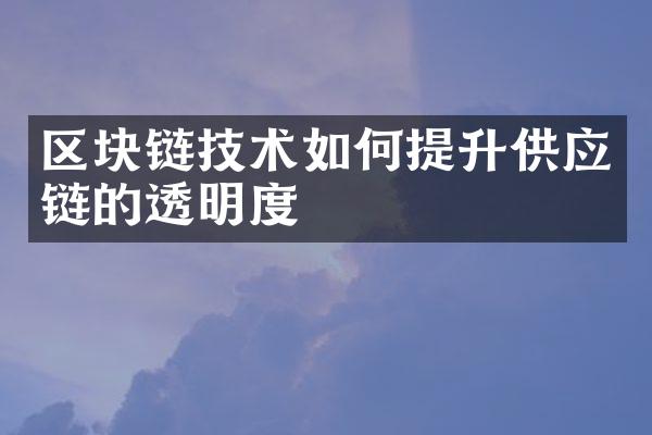 区块链技术如何提升供应链的透明度